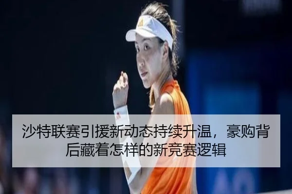 沙特联赛引援新动态持续升温，豪购背后藏着怎样的新竞赛逻辑